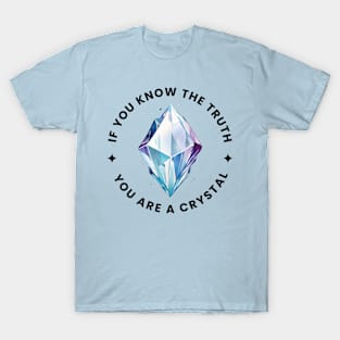 If you know the truth you are a Crystal T-Shirt